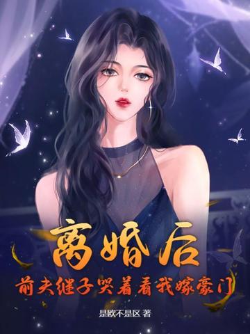 离婚后，前夫继子哭着看我嫁豪门离婚后，前夫继子哭着看我嫁豪门